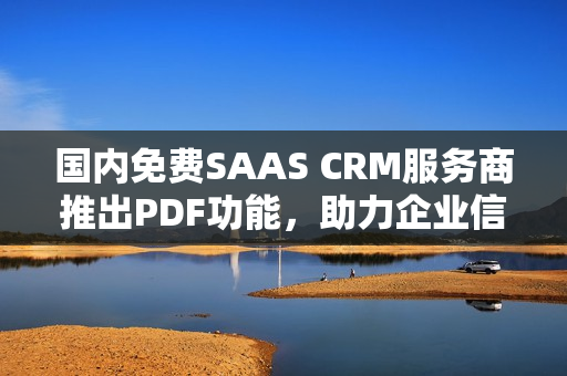 国内免费SAAS CRM服务商推出PDF功能，助力企业信息管理