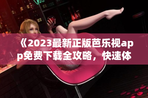 《2023最新正版芭乐视app免费下载全攻略，快速体验高清流畅直播及点播影视内容》