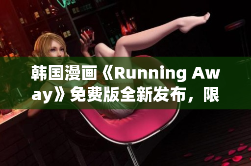 韩国漫画《Running Away》免费版全新发布，限时免费阅读