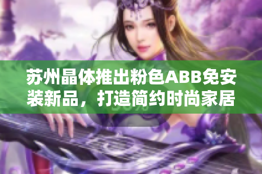 苏州晶体推出粉色ABB免安装新品，打造简约时尚家居