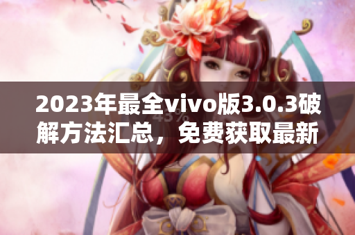 2023年最全vivo版3.0.3破解方法汇总，免费获取最新技巧