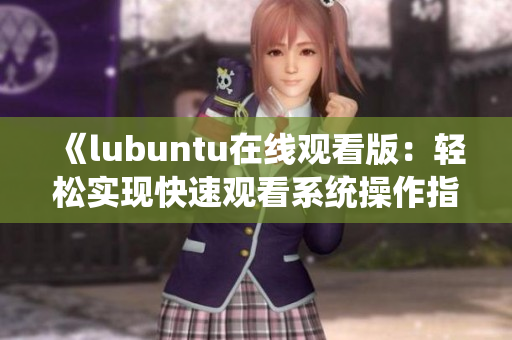 《lubuntu在线观看版：轻松实现快速观看系统操作指南》