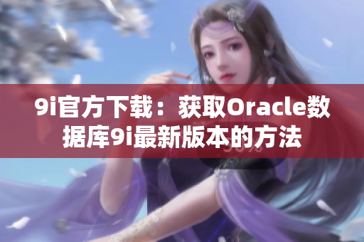 9i官方下载：获取Oracle数据库9i最新版本的方法