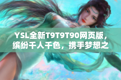 YSL全新T9T9T90网页版，缤纷千人千色，携手梦想之旅