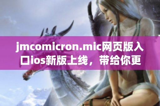 jmcomicron.mic网页版入口ios新版上线，带给你更便捷的阅读体验