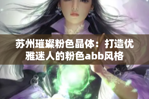 苏州璀璨粉色晶体：打造优雅迷人的粉色abb风格