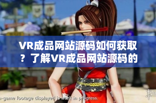 VR成品网站源码如何获取？了解VR成品网站源码的具体途径