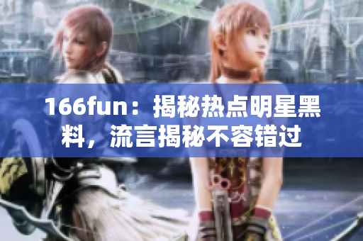 166fun：揭秘热点明星黑料，流言揭秘不容错过