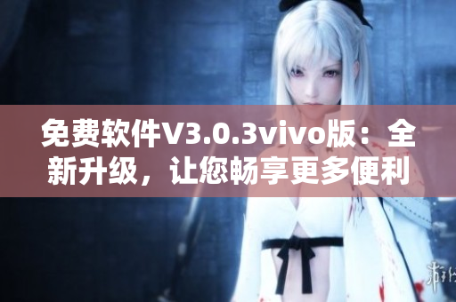 免费软件V3.0.3vivo版：全新升级，让您畅享更多便利