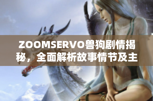 ZOOMSERVO兽狗剧情揭秘，全面解析故事情节及主要角色发展