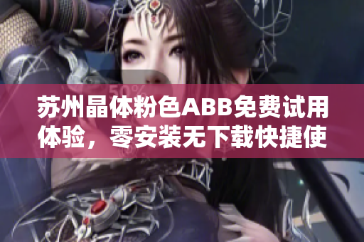 苏州晶体粉色ABB免费试用体验，零安装无下载快捷使用