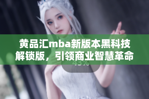 黄品汇mba新版本黑科技解锁版，引领商业智慧革命