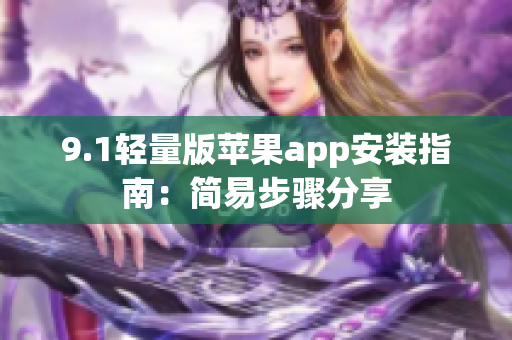 9.1轻量版苹果app安装指南：简易步骤分享