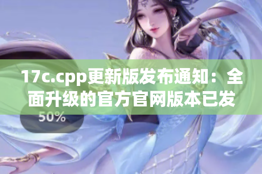 17c.cpp更新版发布通知：全面升级的官方官网版本已发布