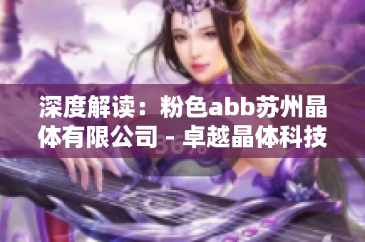 深度解读：粉色abb苏州晶体有限公司 - 卓越晶体科技的引领者