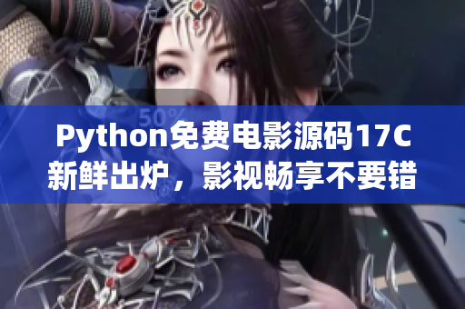 Python免费电影源码17C新鲜出炉，影视畅享不要错过