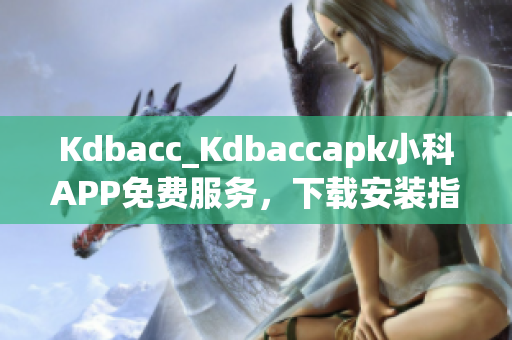 Kdbacc_Kdbaccapk小科APP免费服务，下载安装指南