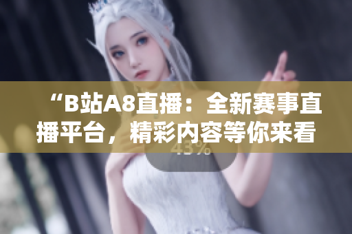 “B站A8直播：全新赛事直播平台，精彩内容等你来看！”