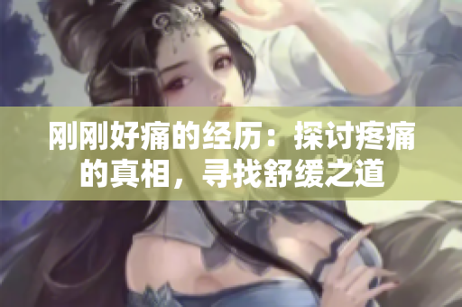 刚刚好痛的经历：探讨疼痛的真相，寻找舒缓之道