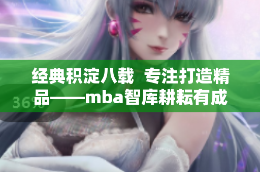 经典积淀八载  专注打造精品——mba智库耕耘有成