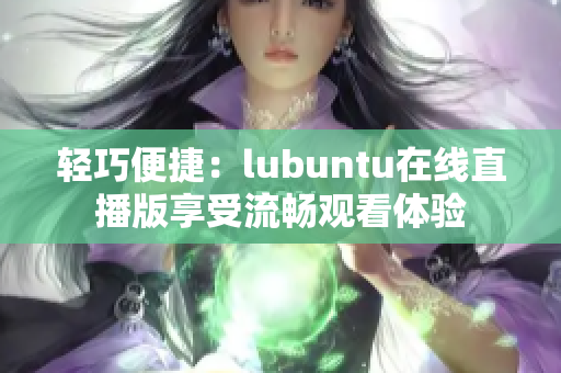 轻巧便捷：lubuntu在线直播版享受流畅观看体验