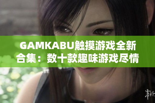 GAMKABU触摸游戏全新合集：数十款趣味游戏尽情体验