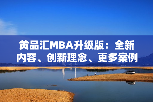 黄品汇MBA升级版：全新内容、创新理念、更多案例分析、实用工具全覆盖