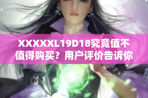 XXXXXL19D18究竟值不值得购买？用户评价告诉你答案