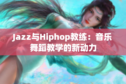 Jazz与Hiphop教练：音乐舞蹈教学的新动力