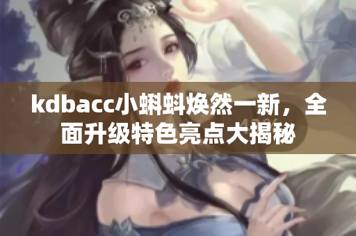 kdbacc小蝌蚪焕然一新，全面升级特色亮点大揭秘