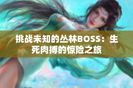 挑战未知的丛林BOSS：生死肉搏的惊险之旅