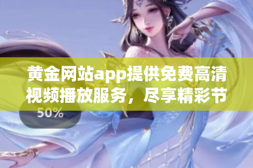 黄金网站app提供免费高清视频播放服务，尽享精彩节目 - 限时抢先体验!