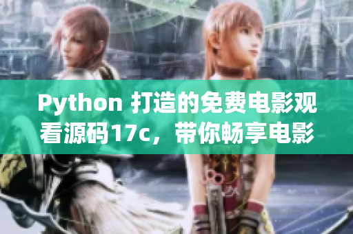 Python 打造的免费电影观看源码17c，带你畅享电影世界