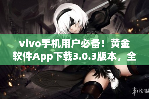 vivo手机用户必备！黄金软件App下载3.0.3版本，全新升级，功能更强大