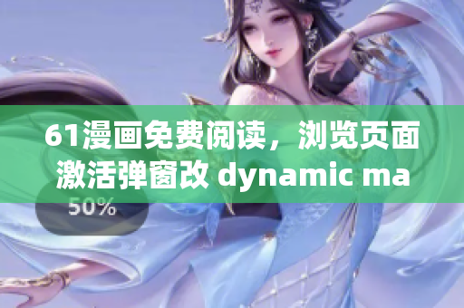 61漫画免费阅读，浏览页面激活弹窗改 dynamic manga 享乐读。