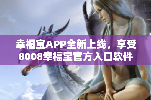 幸福宝APP全新上线，享受8008幸福宝官方入口软件的精彩体验