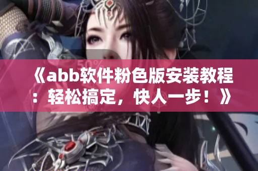 《abb软件粉色版安装教程：轻松搞定，快人一步！》