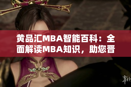 黄品汇MBA智能百科：全面解读MBA知识，助您晋升职场领袖