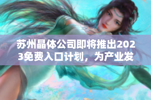 苏州晶体公司即将推出2023免费入口计划，为产业发展注入新动能