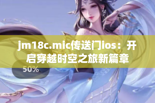 jm18c.mic传送门ios：开启穿越时空之旅新篇章