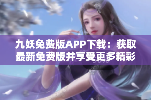 九妖免费版APP下载：获取最新免费版并享受更多精彩内容