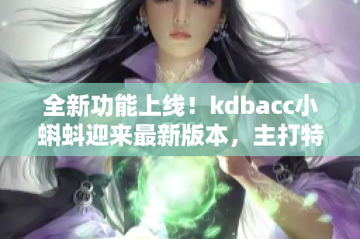 全新功能上线！kdbacc小蝌蚪迎来最新版本，主打特色引人注目