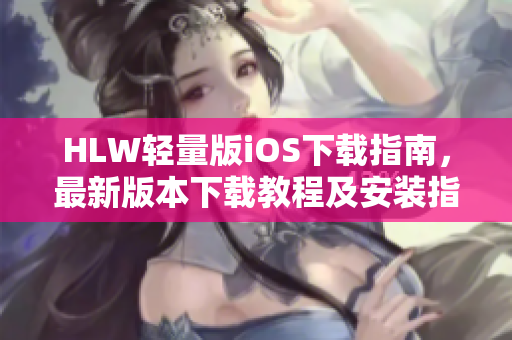 HLW轻量版iOS下载指南，最新版本下载教程及安装指引