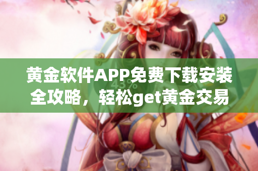 黄金软件APP免费下载安装全攻略，轻松get黄金交易技巧