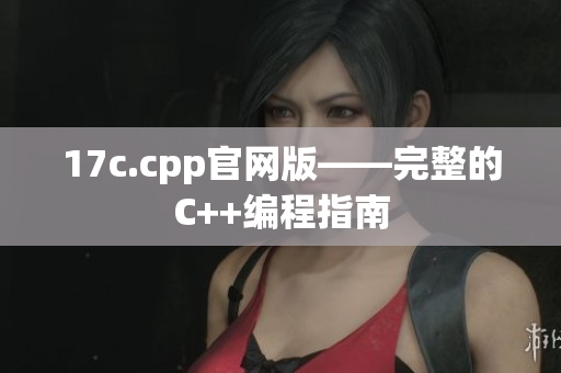 17c.cpp官网版——完整的C++编程指南