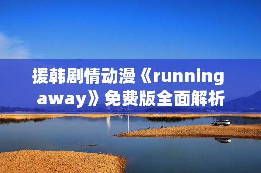 援韩剧情动漫《running away》免费版全面解析