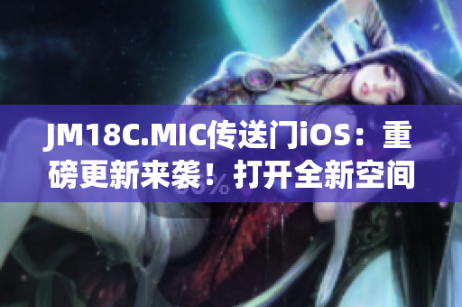 JM18C.MIC传送门iOS：重磅更新来袭！打开全新空间