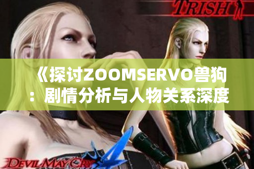 《探讨ZOOMSERVO兽狗：剧情分析与人物关系深度解读》