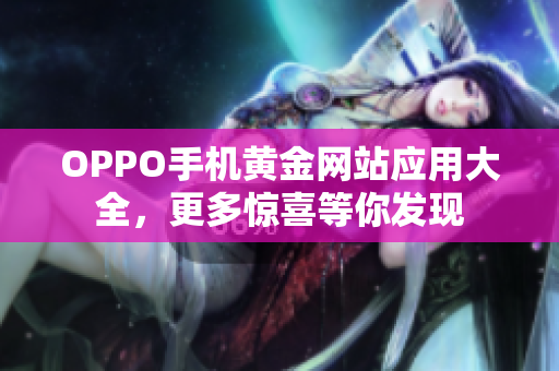 OPPO手机黄金网站应用大全，更多惊喜等你发现