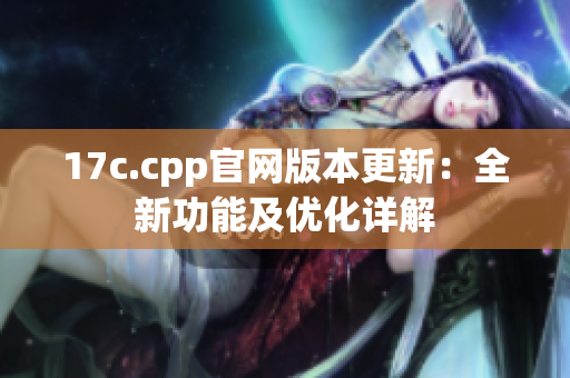 17c.cpp官网版本更新：全新功能及优化详解